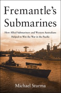 cover of the book Fremantle's Submarines: How Allied Submariners and Western Australians Helped to Win the War in the Pacific