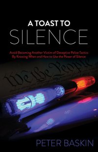 cover of the book A Toast to Silence: Avoid Becoming Another Victim of Deceptive Police Tactics By Knowing When and How to Use the Power of Silence