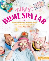 cover of the book Girls' Home Spa Lab: All-Natural Recipes, Healthy Habits, and Feel-Good Activities to Make You Glow