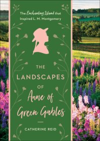 cover of the book The Landscapes of Anne of Green Gables: The Enchanting Island that Inspired L. M. Montgomery