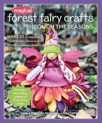 cover of the book Magical Forest Fairy Crafts Through the Seasons: Make 25 Enchanting Forest Fairies, Gnomes & More from Simple Supplies