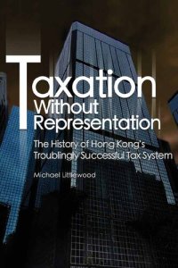 cover of the book Taxation Without Representation: The History of Hong Kong’s Troublingly Successful Tax System