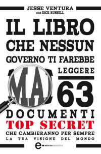 cover of the book Il libro che nessun governo ti farebbe mai leggere. 63 documenti top secret che cambieranno per sempre la tua visione del mondo