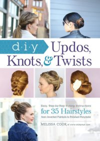 cover of the book DIY Updos, Knots, and Twists: Easy, Step-by-Step Styling Instructions for 35 Hair Styles--from Inverted Fishtails to Polished Ponytails!