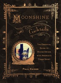 cover of the book Moonshine Cocktails: The Ultimate Cocktail Companion for Clear Spirits and Home Distillers