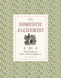 cover of the book Domestic Alchemist: 501 herbal recipes for home, health & happiness