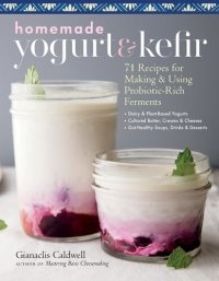 cover of the book Homemade Yogurt & Kefir: 71 Recipes for Making & Using Probiotic-Rich Ferments