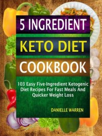 cover of the book 5 Ingredient Keto Diet Cookbook: 103 Easy Five-Ingredient Ketogenic Diet Recipes For Fast Meals And Quicker Weight Loss