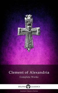 cover of the book Delphi Complete Works of Clement of Alexandria (Illustrated)