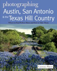 cover of the book Photographing Austin, San Antonio and the Texas Hill Country: Where to Find Perfect Shots and How to Take Them