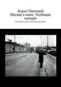 cover of the book Москва в кино. Уходящая натура. По следам героев любимых фильмов