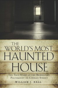 cover of the book The World's Most Haunted House: The True Story of the Bridgeport Poltergeist on Lindley Street