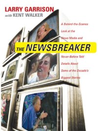 cover of the book The NewsBreaker: A Behind the Scenes Look at the News Media and Never Before Told Details about Some of the Decade's Biggest Stories