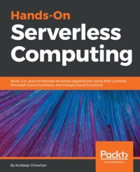 cover of the book Hands-On Serverless Computing: Build, run and orchestrate serverless applications using AWS Lambda, Microsoft Azure Functions, and Google Cloud Functions