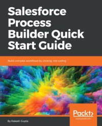 cover of the book Salesforce Process Builder Quick Start Guide: Build complex workflows by clicking, not coding