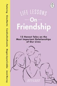 cover of the book Life Lessons On Friendship: 13 Honest Tales of the Most Important Relationships of Our Lives