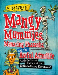 cover of the book Mangy Mummies, Menacing Pharaohs, and the Awful Afterlife: A Moth-Eaten History of the Extraordinary Egyptians!