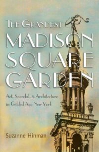 cover of the book The Grandest Madison Square Garden: Art, Scandal, and Architecture in Gilded Age New York