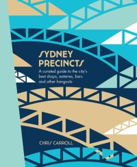 cover of the book Sydney Precincts: A Curated Guide to the City's Best Shops, Eateries, Bars and Other Hangouts