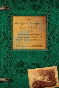 cover of the book The Dragon Keeper's Handbook: Including the Myth & Mystery, Care & Feeding, Life & Lore of These Fiercely Splendid Creatures