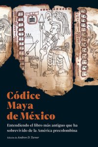 cover of the book Códice Maya de México: Entendiendo el libro más antiguo que ha sobrevivido de la América precolombina