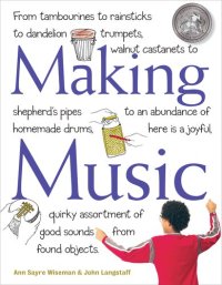 cover of the book Making Music: From Tambourines to Rainsticks to Dandelion Trumpets, Walnut Castanets to Shepherd's Pipes to an Abundance of Homemade Drums, Here Is a Joyful, Quirky Assortment of Good Sounds from Found Objects