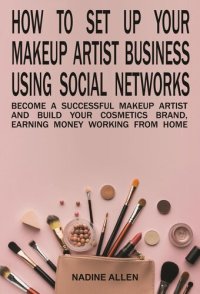 cover of the book How to Set Up Your Makeup Business Using Social Networks: Become a Successful Makeup Artist and Build Your Cosmetics Brand, Earning Money Working From Home