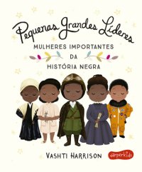 cover of the book Pequenas Grandes Líderes: Mulheres importantes da história negra