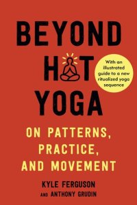 cover of the book Beyond Hot Yoga: On Patterns, Practice, and Movement