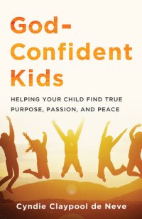 cover of the book God-Confident Kids: Helping Your Child Find True Purpose, Passion, and Peace