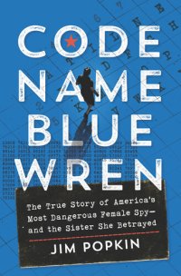 cover of the book Code Name Blue Wren: The True Story of America's Most Dangerous Female Spy—and the Sister She Betrayed