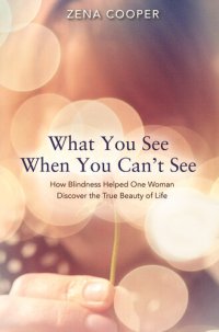 cover of the book What You See When You Can't See: How Blindness Helped One Woman Discover the True Beauty of Life