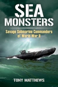 cover of the book Sea Monsters: Savage Submarine Commanders of World War Two