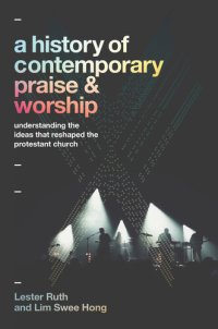 cover of the book A History of Contemporary Praise & Worship: Understanding the Ideas That Reshaped the Protestant Church