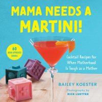 cover of the book Mama Needs a Martini!: Cocktail Recipes for When Motherhood Is Tough as a Mother