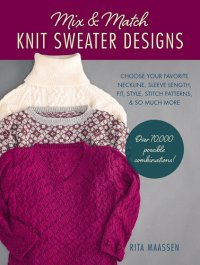 cover of the book Mix and Match Knit Sweater Designs: Choose Your Favorite Neckline, Sleeve Length, Fit and Style, Stitch Patterns, & So Much More * Over 70,000 Possible Combinations