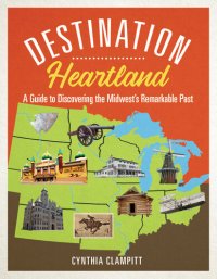 cover of the book Destination Heartland: A Guide to Discovering the Midwest's Remarkable Past