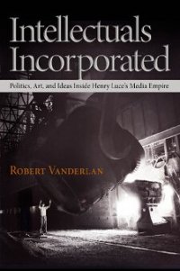 cover of the book Intellectuals Incorporated: Politics, Art, and Ideas Inside Henry Luce's Media Empire