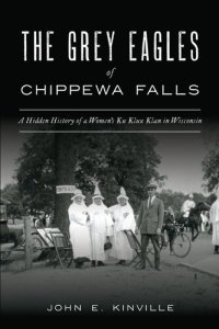 cover of the book The Grey Eagles of Chippewa Falls: A Hidden History of a Women's Ku Klux Klan in Wisconsin
