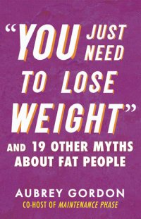 cover of the book You Just Need to Lose Weight: And 19 Other Myths about Fat People