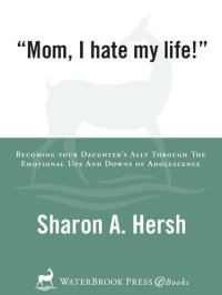 cover of the book Mom, I Hate My Life!: Becoming Your Daughter's Ally Through the Emotional Ups and Downs of Adolescence