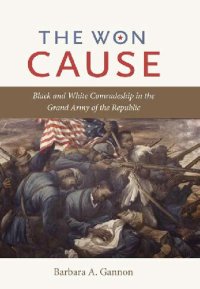 cover of the book The Won Cause: Black and White Comradeship in the Grand Army of the Republic