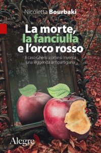 cover of the book La morte, la fanciulla e l'orco rosso. Il caso Ghersi: come si inventa una leggenda antipartigiana