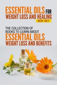 cover of the book Essential Oils For Weight Loss and Healing: Box Set: The Collection Of Books To Learn About Essential Oils For Weight Loss And Benefits