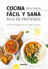 cover of the book Cocina fácil y sana rica en proteínas: Recetas 100% vegetales para vivir fuerte y consciente