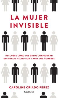 cover of the book La mujer invisible: Descubre cómo los datos configuran un mundo hecho por y para los hombres