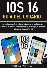 cover of the book GUÍA DEL USUARIO DE IOS 16: La guía completa e ilustrada para principiantes y adultos mayores con consejos y trucos para dominar el nuevo Apple IOS 16