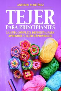 cover of the book TEJER PARA PRINCIPIAN-TES. La guía completa definitiva para aprender a tejer rápidamente