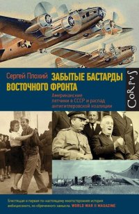 cover of the book Забытые бастарды Восточного фронта. Американские летчики в СССР и распад антигитлеровской коалиции