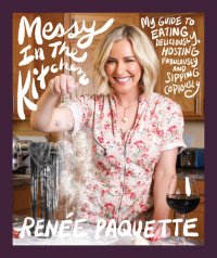 cover of the book Messy In The Kitchen: My Guide to Eating Deliciously, Hosting Fabulously and Sipping Copiously